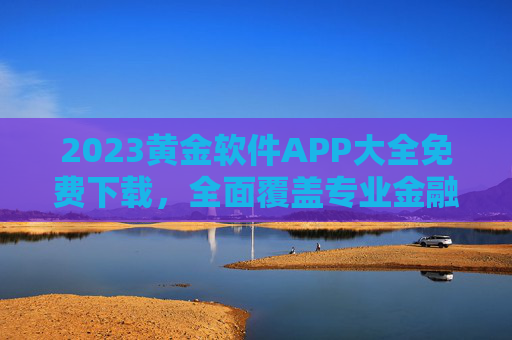 2023黄金软件APP大全免费下载，全面覆盖专业金融工具，助您轻松把握市场机遇