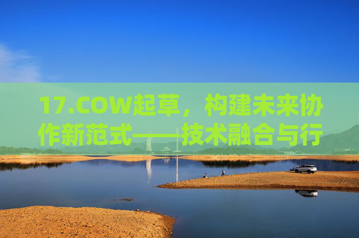 17.COW起草，构建未来协作新范式——技术融合与行业应用的深度探索