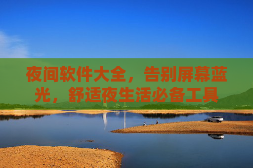 夜间软件大全，告别屏幕蓝光，舒适夜生活必备工具