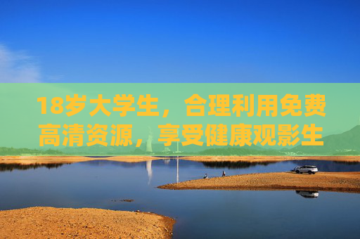 18岁大学生，合理利用免费高清资源，享受健康观影生活