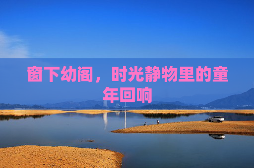 窗下幼阁，时光静物里的童年回响