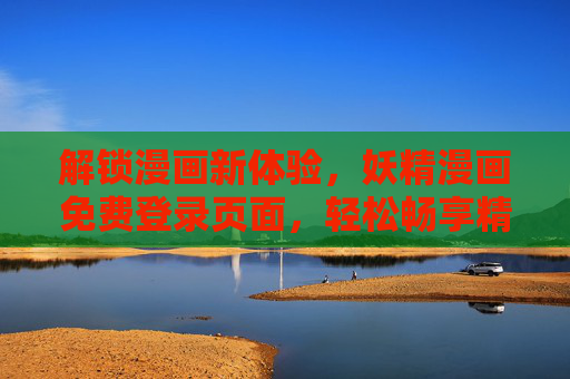 解锁漫画新体验，妖精漫画免费登录页面，轻松畅享精彩内容，妖精漫画免费登录，解锁漫画新体验，畅享精彩内容