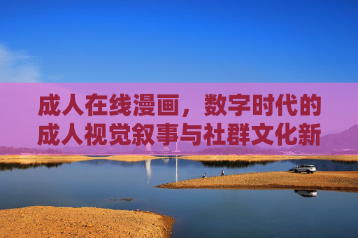 成人在线漫画，数字时代的成人视觉叙事与社群文化新生态