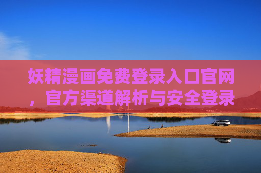 妖精漫画免费登录入口官网，官方渠道解析与安全登录指南