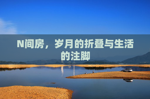 N间房，岁月的折叠与生活的注脚
