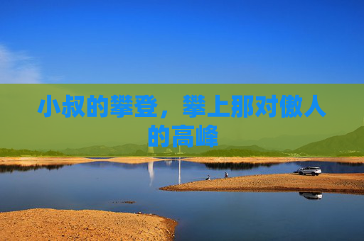 小叔的攀登，攀上那对傲人的高峰
