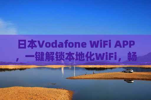 日本Vodafone WiFi APP，一键解锁本地化WiFi，畅享无网焦虑的智慧生活，日本Vodafone WiFi APP，一键解锁本地化WiFi，告别无网焦虑，畅享智慧生活