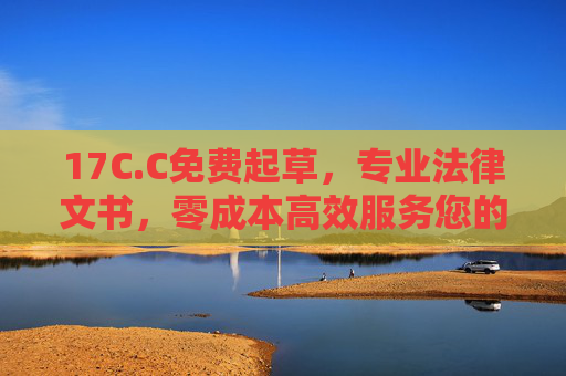 17C.C免费起草，专业法律文书，零成本高效服务您的需求