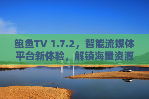 鲍鱼TV 1.7.2，智能流媒体平台新体验，解锁海量资源与便捷功能