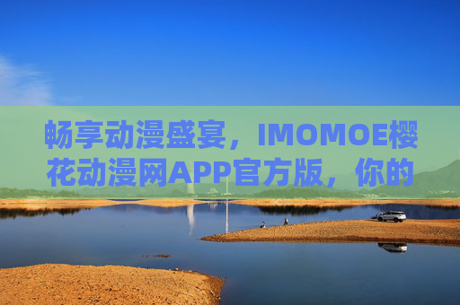 畅享动漫盛宴，IMOMOE樱花动漫网APP官方版，你的专属二次元世界入口，畅享动漫盛宴，IMOMOE樱花动漫网APP，你的专属二次元世界入口