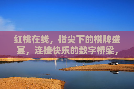 红桃在线，指尖下的棋牌盛宴，连接快乐的数字桥梁，红桃在线，指尖下的棋牌盛宴，连接快乐的数字桥梁