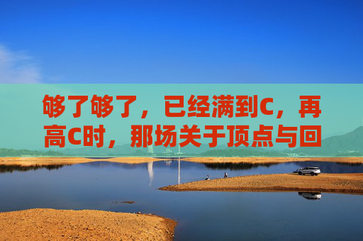 够了够了，已经满到C，再高C时，那场关于顶点与回响的独白，满C顶点回响，一场够了的独白
