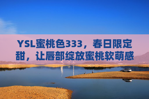 YSL蜜桃色333，春日限定甜，让唇部绽放蜜桃软萌感