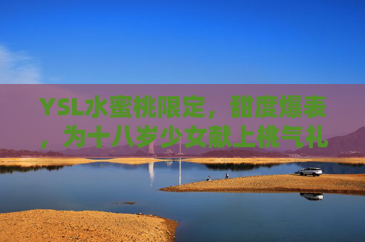 YSL水蜜桃限定，甜度爆表，为十八岁少女献上桃气礼赞，YSL水蜜桃限定，甜度爆表，为十八岁少女献上桃气礼赞