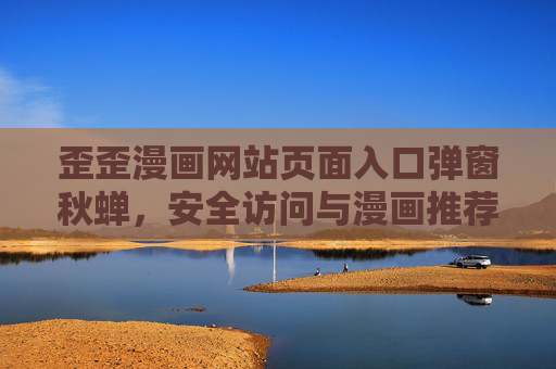 歪歪漫画网站页面入口弹窗秋蝉，安全访问与漫画推荐指南，歪歪漫画页面入口弹窗秋蝉，安全访问与漫画推荐指南