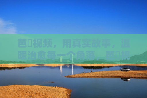 芭樂视频，用真实故事，温暖治愈每一个角落，芭樂视频，用真实故事温暖治愈每一个角落