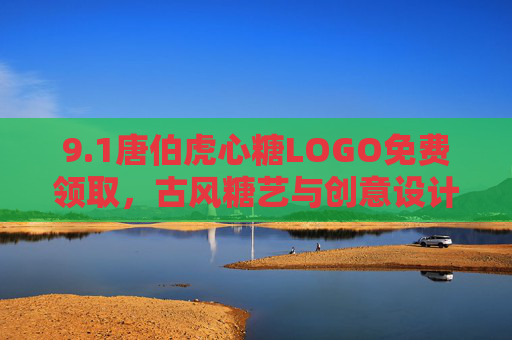 9.1唐伯虎心糖LOGO免费领取，古风糖艺与创意设计的甜蜜邂逅，1唐伯虎心糖LOGO免费领取，古风糖艺与创意设计的甜蜜邂逅