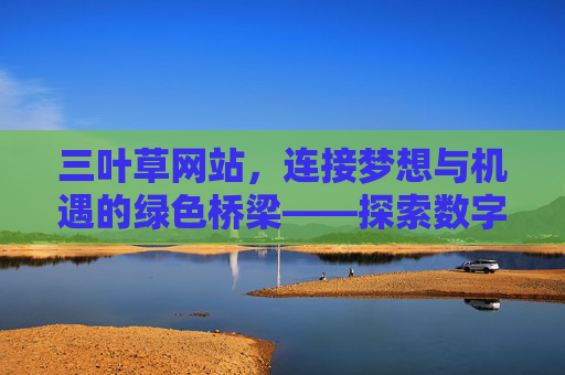 三叶草网站，连接梦想与机遇的绿色桥梁——探索数字化时代的职业与生活新生态，三叶草网站，连接梦想与机遇的绿色桥梁，探索数字化时代的职业与生活新生态
