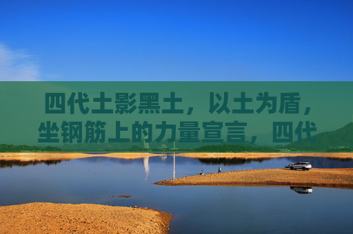 四代土影黑土，以土为盾，坐钢筋上的力量宣言，四代土影黑土，以土为盾的钢筋力量宣言