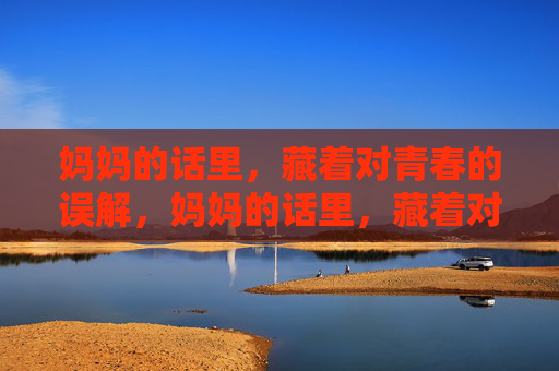 妈妈的话里，藏着对青春的误解，妈妈的话里，藏着对青春的误解
