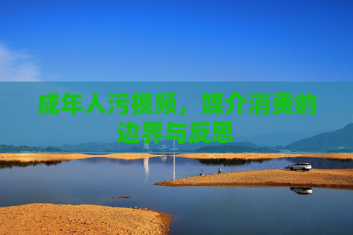 成年人污视频，媒介消费的边界与反思