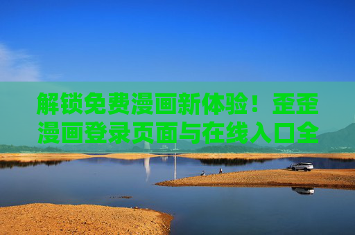 解锁免费漫画新体验！歪歪漫画登录页面与在线入口全解析，秋蝉漫画等热门作品一键直达，解锁免费漫画新体验！歪歪漫画登录页面与在线入口全解析，秋蝉漫画等热门作品一键直达