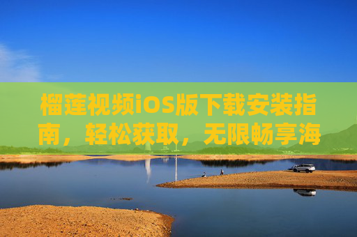 榴莲视频iOS版下载安装指南，轻松获取，无限畅享海量内容！榴莲视频iOS版下载安装指南，轻松获取，无限畅享海量内容！