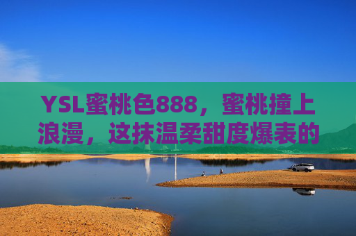 YSL蜜桃色888，蜜桃撞上浪漫，这抹温柔甜度爆表的颜色，谁用谁爱，YSL蜜桃色888，蜜桃撞上浪漫，这抹温柔甜度爆表的颜色，谁用谁爱
