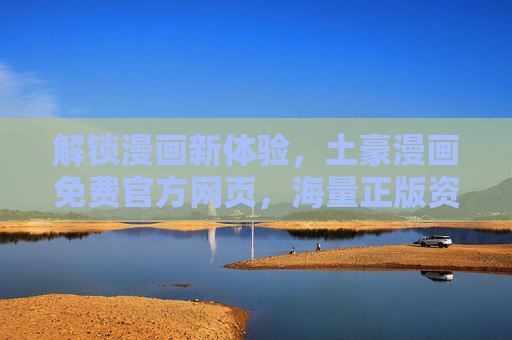 解锁漫画新体验，土豪漫画免费官方网页，海量正版资源一键畅享，土豪漫画免费官网，解锁漫画新体验，海量正版资源一键畅享
