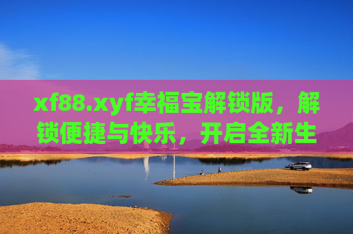 xf88.xyf幸福宝解锁版，解锁便捷与快乐，开启全新生活体验