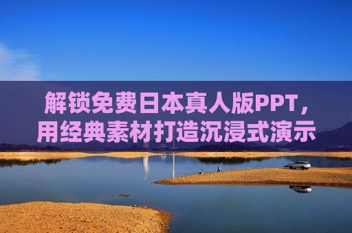 解锁免费日本真人版PPT，用经典素材打造沉浸式演示