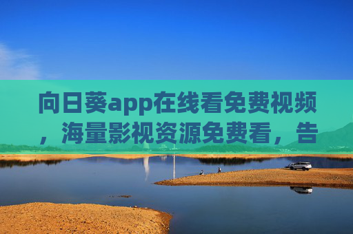 向日葵app在线看免费视频，海量影视资源免费看，告别广告限速烦恼