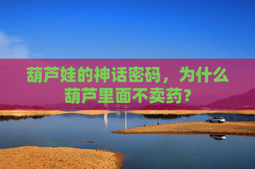 葫芦娃的神话密码，为什么葫芦里面不卖药？