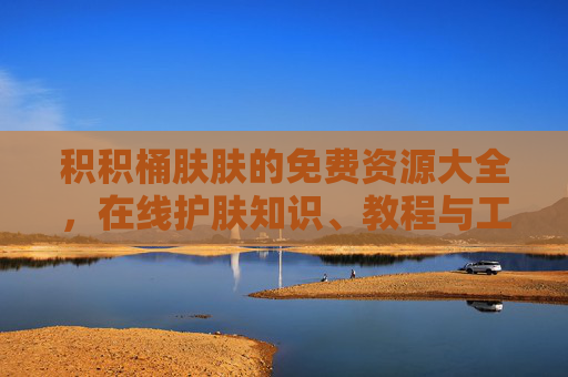 积积桶肤肤的免费资源大全，在线护肤知识、教程与工具的集中平台
