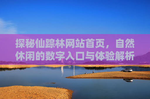 探秘仙踪林网站首页，自然休闲的数字入口与体验解析