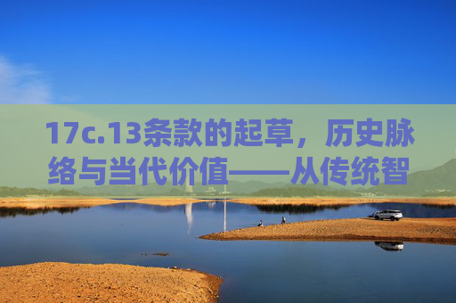 17c.13条款的起草，历史脉络与当代价值——从传统智慧到现代立法的演进
