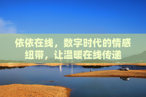 依依在线，数字时代的情感纽带，让温暖在线传递