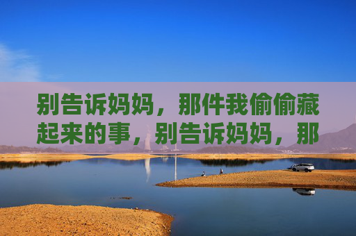 别告诉妈妈，那件我偷偷藏起来的事，别告诉妈妈，那件我偷偷藏起来的事