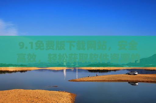 9.1免费版下载网站，安全高效，轻松获取软件资源的优选平台