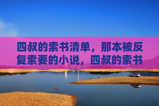 四叔的索书清单，那本被反复索要的小说，四叔的索书清单，那本被反复索要的小说
