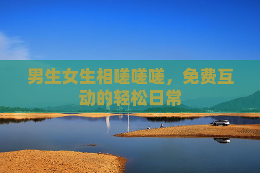 男生女生相嗟嗟嗟，免费互动的轻松日常