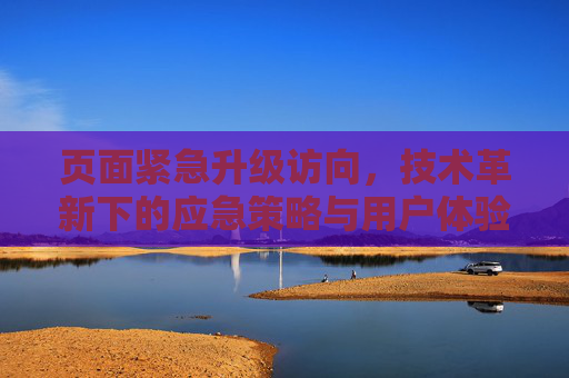 页面紧急升级访向，技术革新下的应急策略与用户体验优化
