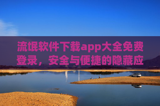 流氓软件下载app大全免费登录，安全与便捷的隐藏应用宝库