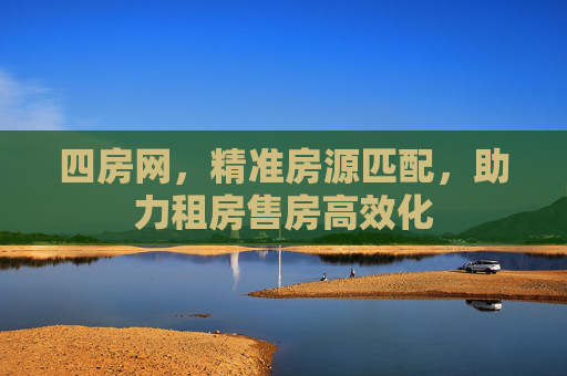 四房网，精准房源匹配，助力租房售房高效化