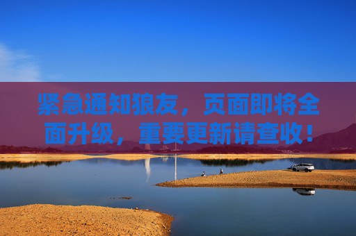 紧急通知狼友，页面即将全面升级，重要更新请查收！