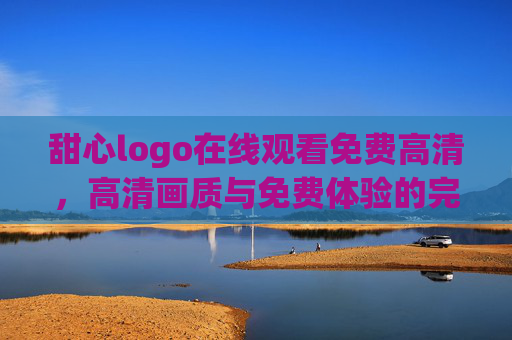 甜心logo在线观看免费高清，高清画质与免费体验的完美结合，轻松追剧不费钱