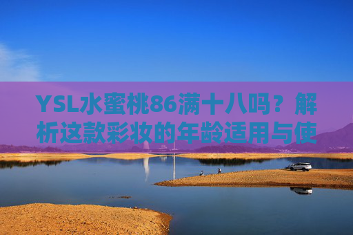 YSL水蜜桃86满十八吗？解析这款彩妆的年龄适用与使用心得