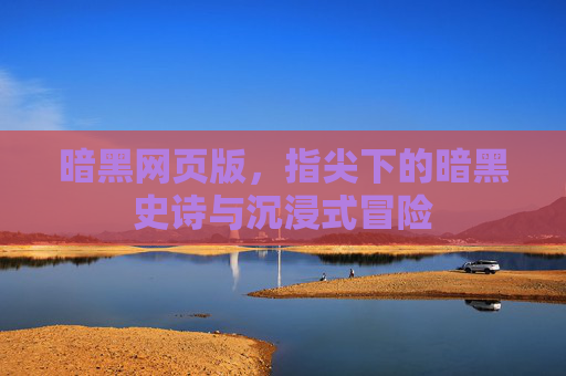 暗黑网页版，指尖下的暗黑史诗与沉浸式冒险