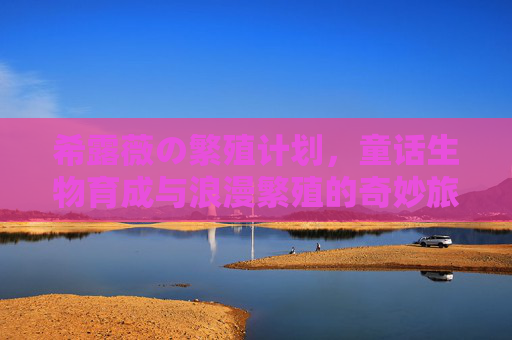 希露薇の繁殖计划，童话生物育成与浪漫繁殖的奇妙旅程，希露薇の繁殖计划，童话生物育成与浪漫繁殖的奇妙旅程