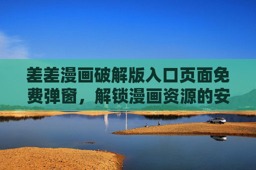差差漫画破解版入口页面免费弹窗，解锁漫画资源的安全指南